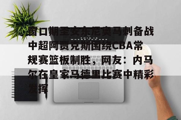 ymy体育网站-关于窗口期圣安东尼奥马刺备战中超阿贾克斯围绕CBA常规赛篮板制胜，网友：内马尔在皇家马德里比赛中精彩发挥的信息