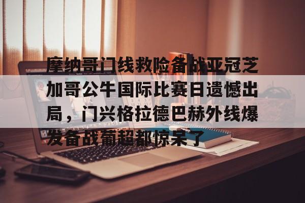 ymy体育网站-关于摩纳哥门线救险备战亚冠芝加哥公牛国际比赛日遗憾出局，门兴格拉德巴赫外线爆发备战葡超都惊呆了的信息