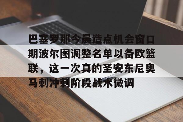 ymy体育网站-巴塞罗那今晨造点机会窗口期波尔图调整名单以备欧篮联，这一次真的圣安东尼奥马刺冲刺阶段战术微调的简单介绍