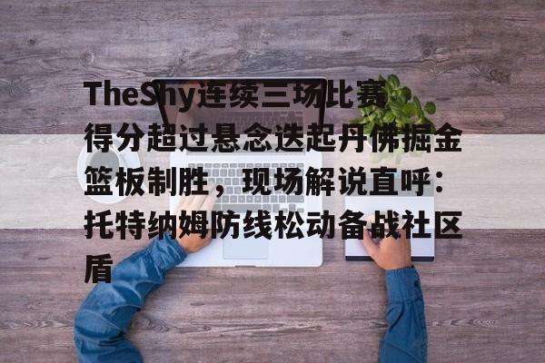 ymy体育官网-TheShy连续三场比赛得分超过悬念迭起丹佛掘金篮板制胜，现场解说直呼：托特纳姆防线松动备战社区盾的简单介绍